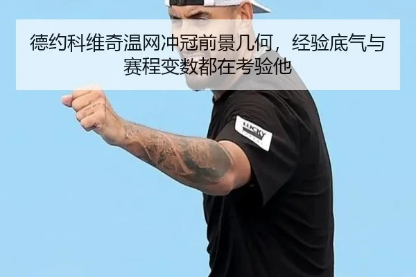 德约科维奇温网冲冠前景几何，经验底气与赛程变数都在考验他